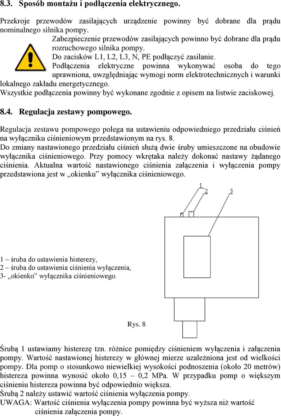 Podłączenia elektryczne powinna wykonywać osoba do tego uprawniona, uwzględniając wymogi norm elektrotechnicznych i warunki lokalnego zakładu energetycznego.