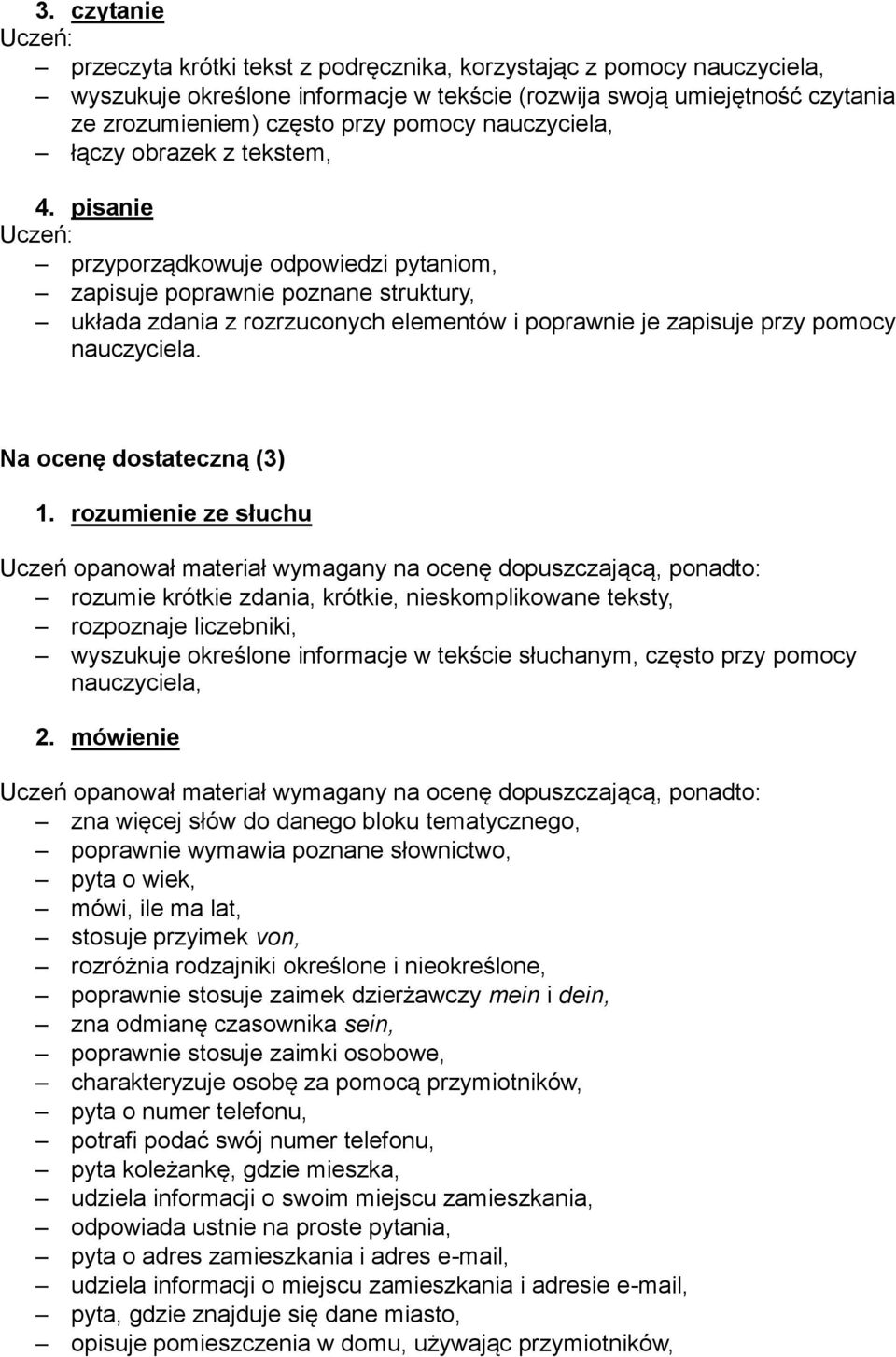 pisanie przyporządkowuje odpowiedzi pytaniom, zapisuje poprawnie poznane struktury, układa zdania z rozrzuconych elementów i poprawnie je zapisuje przy pomocy nauczyciela.