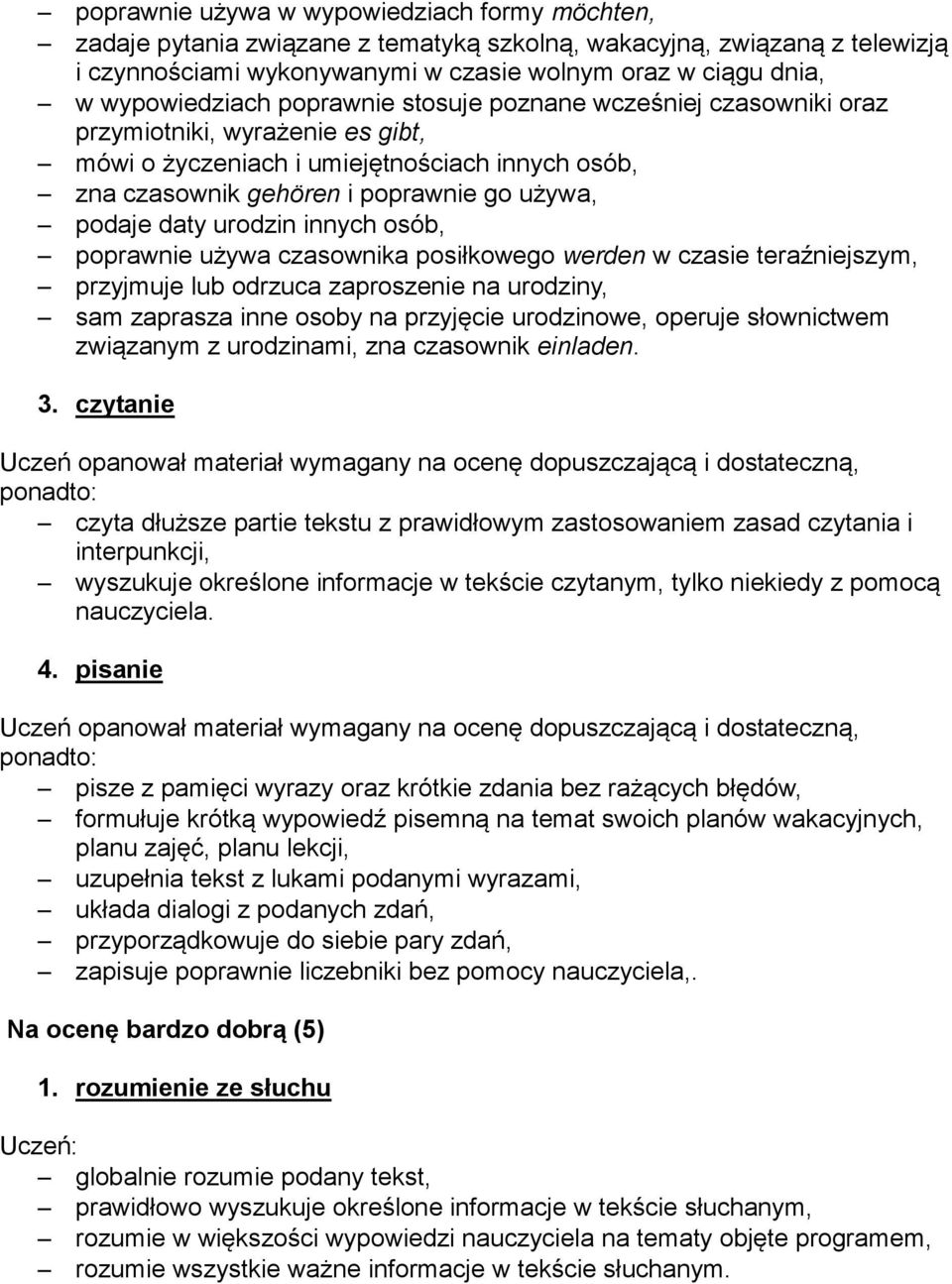 daty urodzin innych osób, poprawnie używa czasownika posiłkowego werden w czasie teraźniejszym, przyjmuje lub odrzuca zaproszenie na urodziny, sam zaprasza inne osoby na przyjęcie urodzinowe, operuje