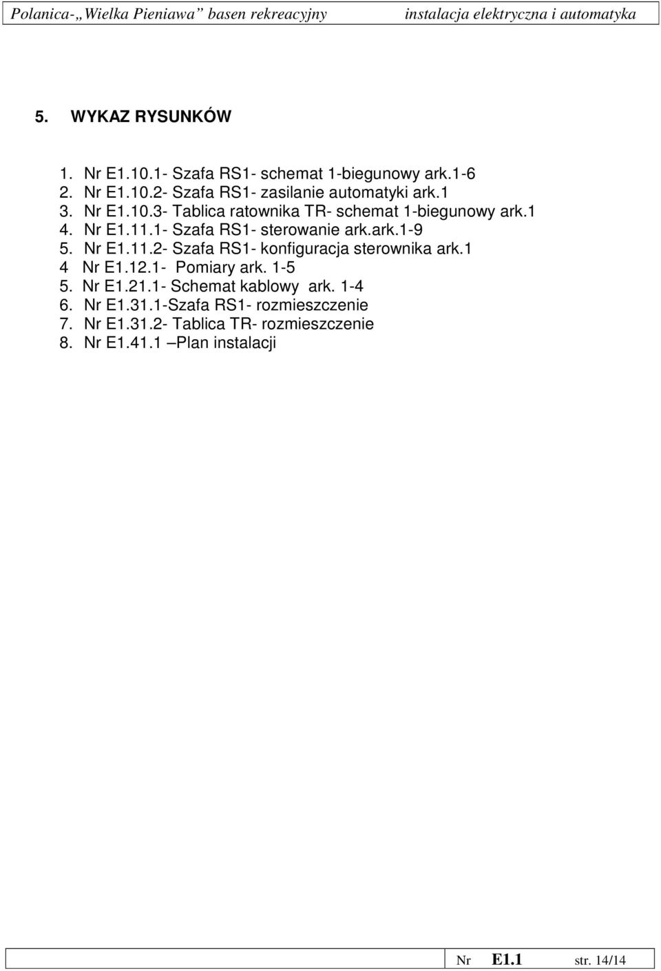 1 4 Nr E1.12.1- Pomiary ark. 1-5 5. Nr E1.21.1- Schemat kablowy ark. 1-4 6. Nr E1.31.1-Szafa RS1- rozmieszczenie 7. Nr E1.31.2- Tablica TR- rozmieszczenie 8.