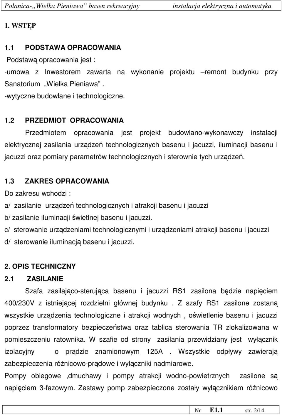 2 PRZEDMIOT OPRACOWANIA Przedmiotem opracowania jest projekt budowlano-wykonawczy instalacji elektrycznej zasilania urządzeń technologicznych basenu i jacuzzi, iluminacji basenu i jacuzzi oraz