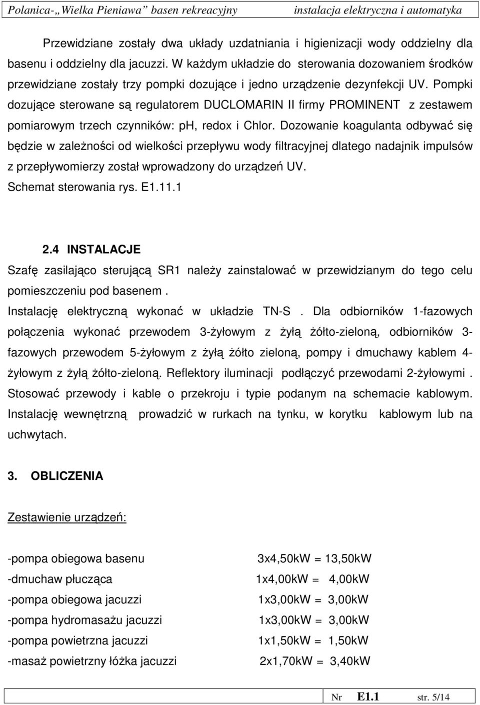 Pompki dozujące sterowane są regulatorem DUCLOMARIN II firmy PROMINENT z zestawem pomiarowym trzech czynników: ph, redox i Chlor.