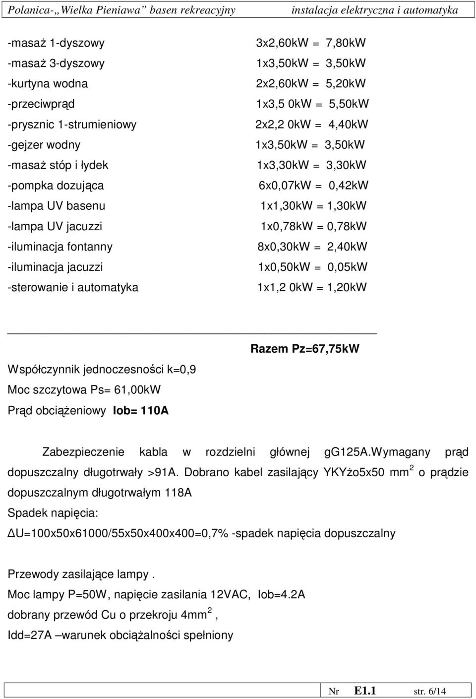 = 1,30kW 1x0,78kW = 0,78kW 8x0,30kW = 2,40kW 1x0,50kW = 0,05kW 1x1,2 0kW = 1,20kW Razem Pz=67,75kW Współczynnik jednoczesności k=0,9 Moc szczytowa Ps= 61,00kW Prąd obciąŝeniowy Iob= 110A