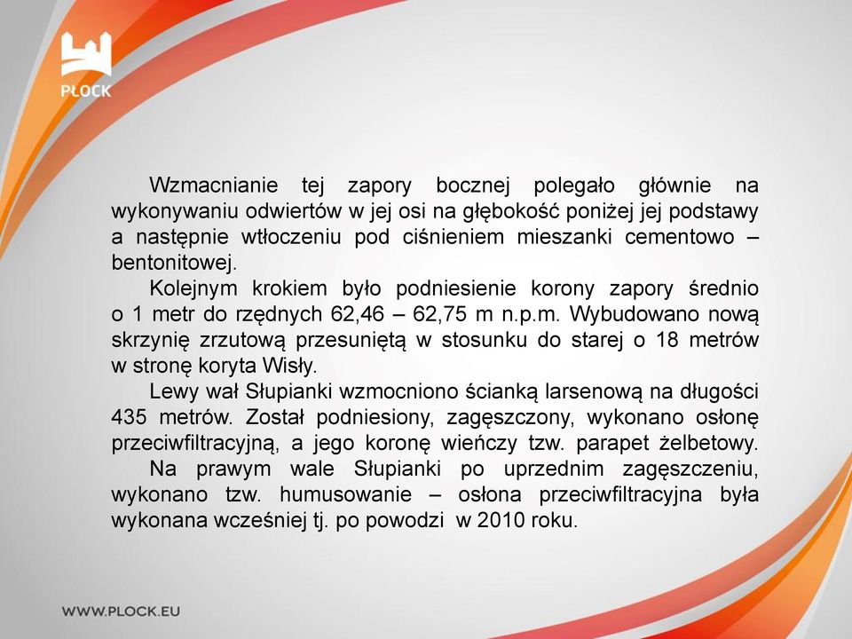 Lewy wał Słupianki wzmocniono ścianką larsenową na długości 435 metrów. Został podniesiony, zagęszczony, wykonano osłonę przeciwfiltracyjną, a jego koronę wieńczy tzw.