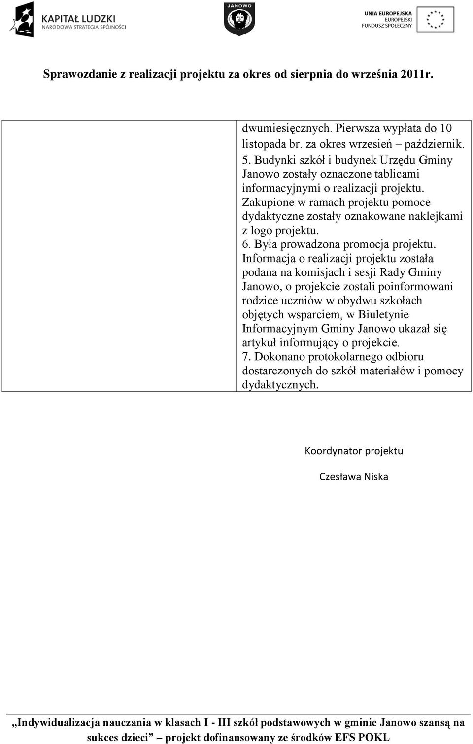 Zakupione w ramach projektu pomoce dydaktyczne zostały oznakowane naklejkami z logo projektu. 6. Była prowadzona promocja projektu.