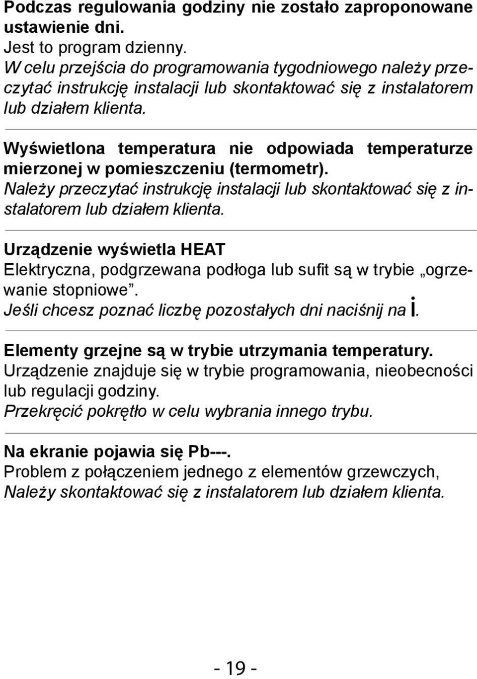 Wyświetlona temperatura nie odpowiada temperaturze mierzonej w pomieszczeniu (termometr). Należy przeczytać instrukcję instalacji lub skontaktować się z instalatorem lub działem klienta.