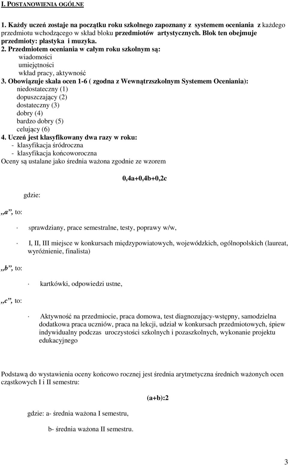 Obowiązuje skala ocen 1-6 ( zgodna z Wewnątrzszkolnym Systemem Oceniania): niedostateczny (1) dopuszczający (2) dostateczny (3) dobry (4) bardzo dobry (5) celujący (6) 4.