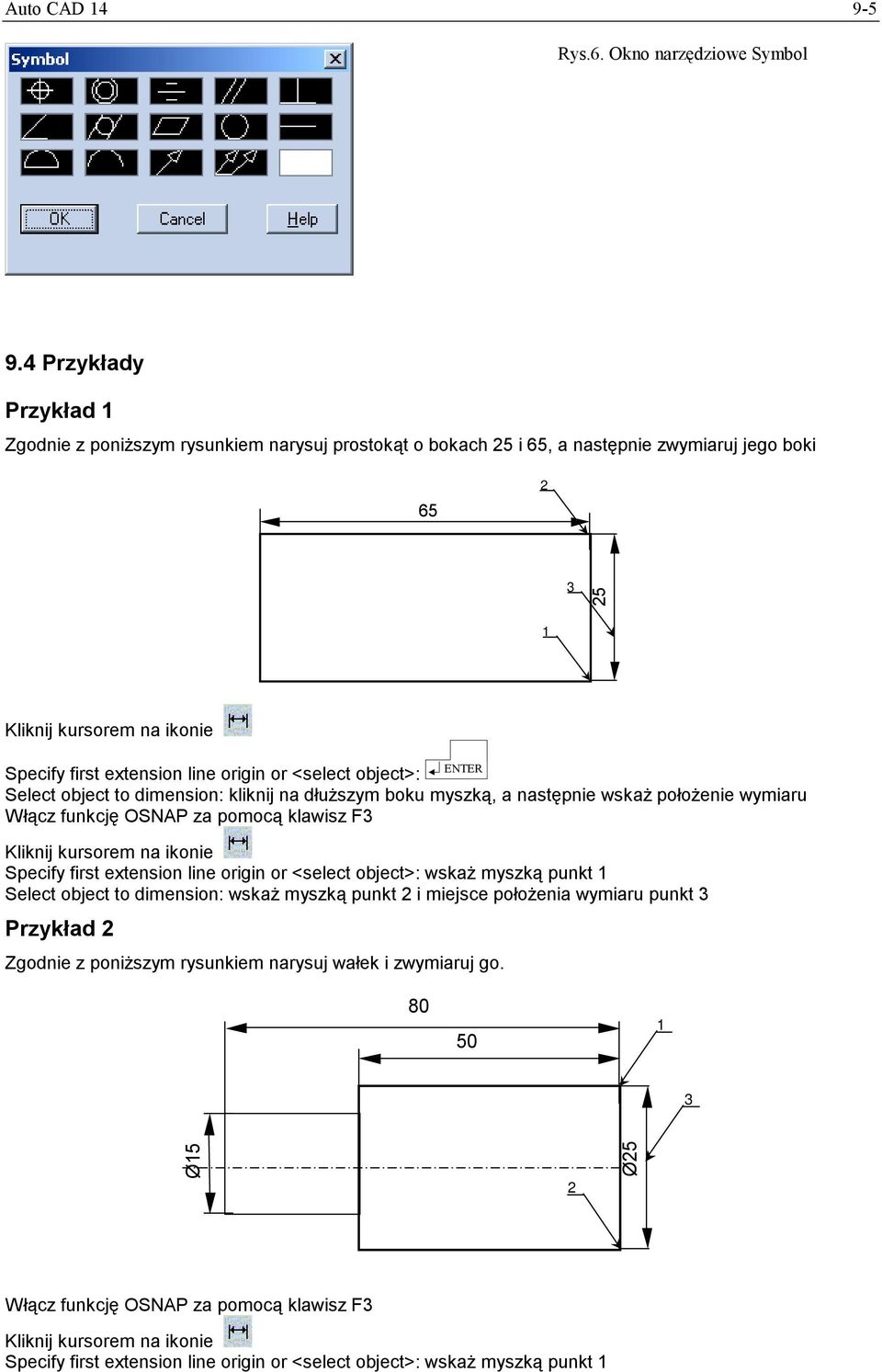 object>: Select object to dimension: kliknij na dłuższym boku myszką, a następnie wskaż położenie wymiaru Włącz funkcję OSNAP za pomocą klawisz F3 Specify first extension line origin or