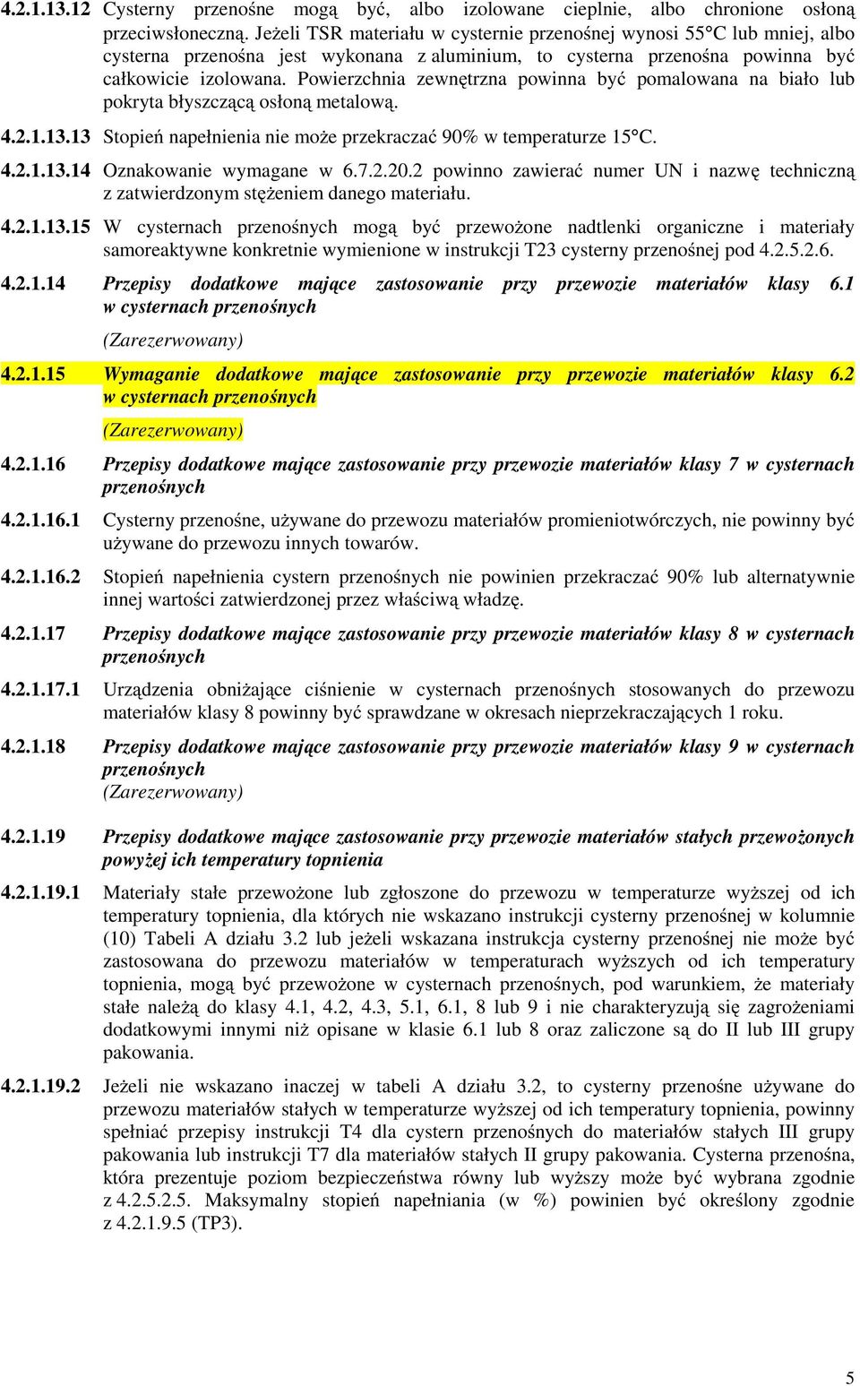 Powierzchnia zewnętrzna powinna być pomalowana na biało lub pokryta błyszczącą osłoną metalową. 4.2.1.13.13 Stopień napełnienia nie moŝe przekraczać 90% w temperaturze 15 C. 4.2.1.13.14 Oznakowanie wymagane w 6.