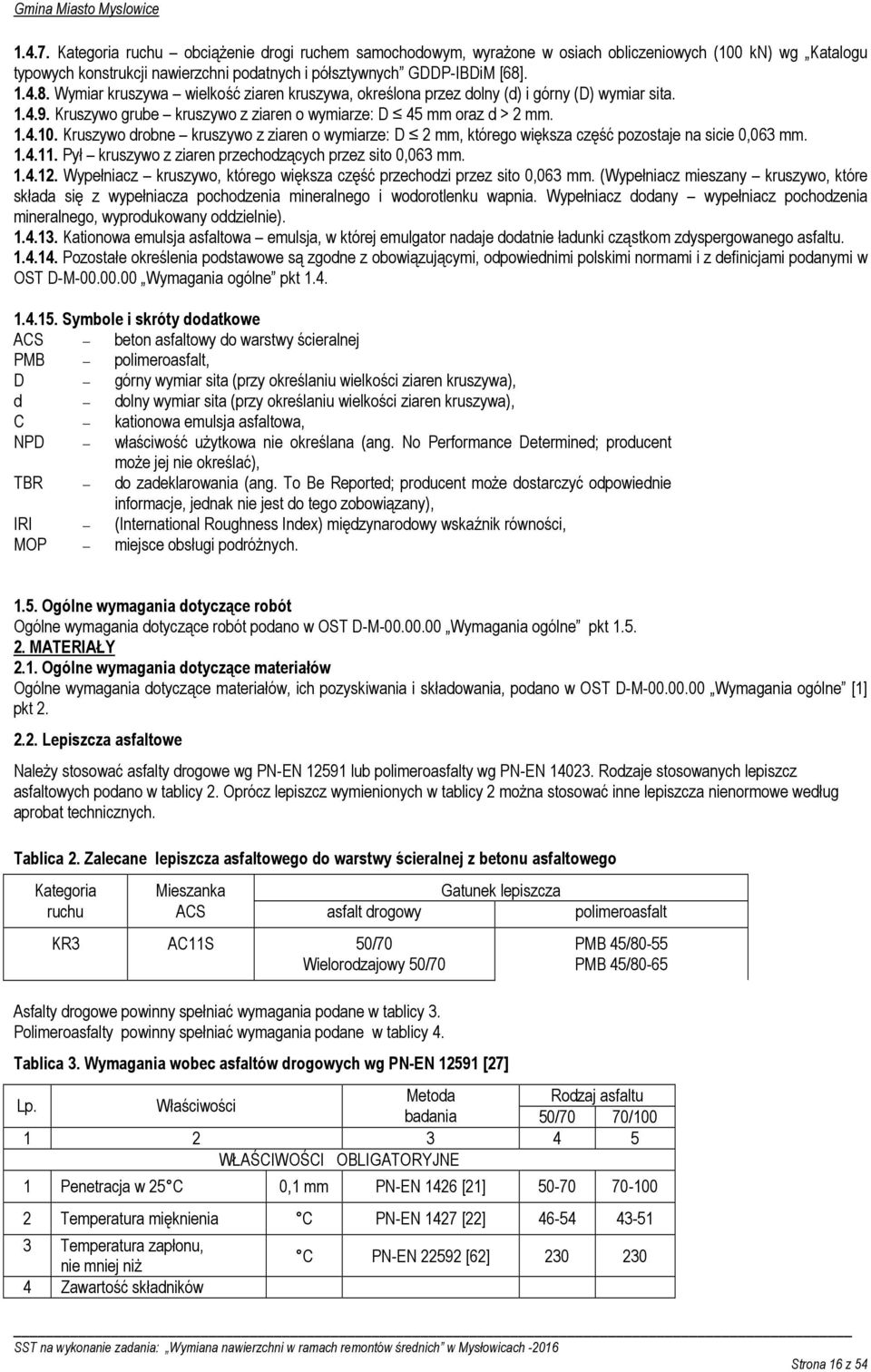Kruszywo drobne kruszywo z ziaren o wymiarze: D 2 mm, którego większa część pozostaje na sicie 0,063 mm. 1.4.11. Pył kruszywo z ziaren przechodzących przez sito 0,063 mm. 1.4.12.