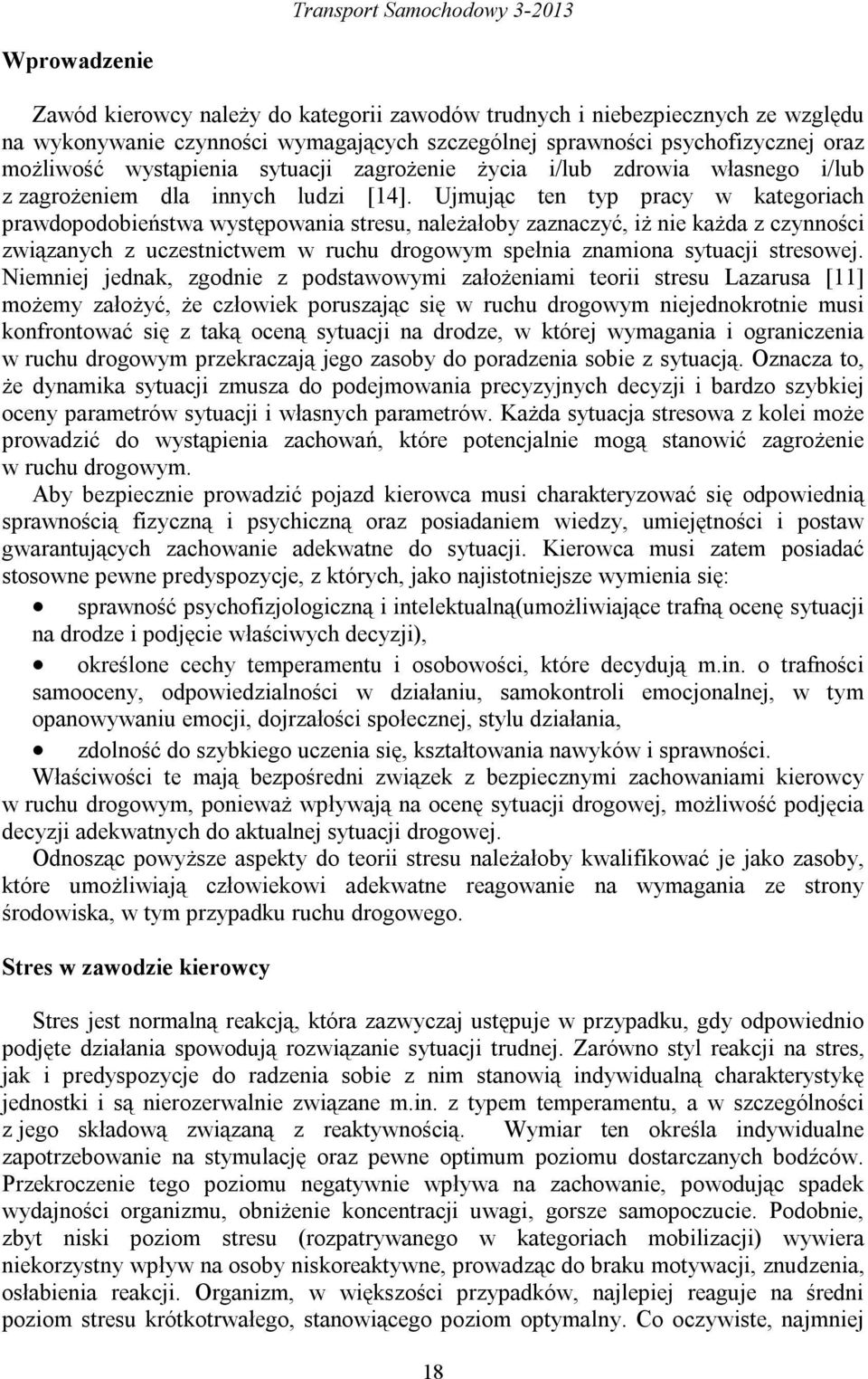 Ujmując ten typ pracy w kategoriach prawdopodobieństwa występowania stresu, należałoby zaznaczyć, iż nie każda z czynności związanych z uczestnictwem w ruchu drogowym spełnia znamiona sytuacji