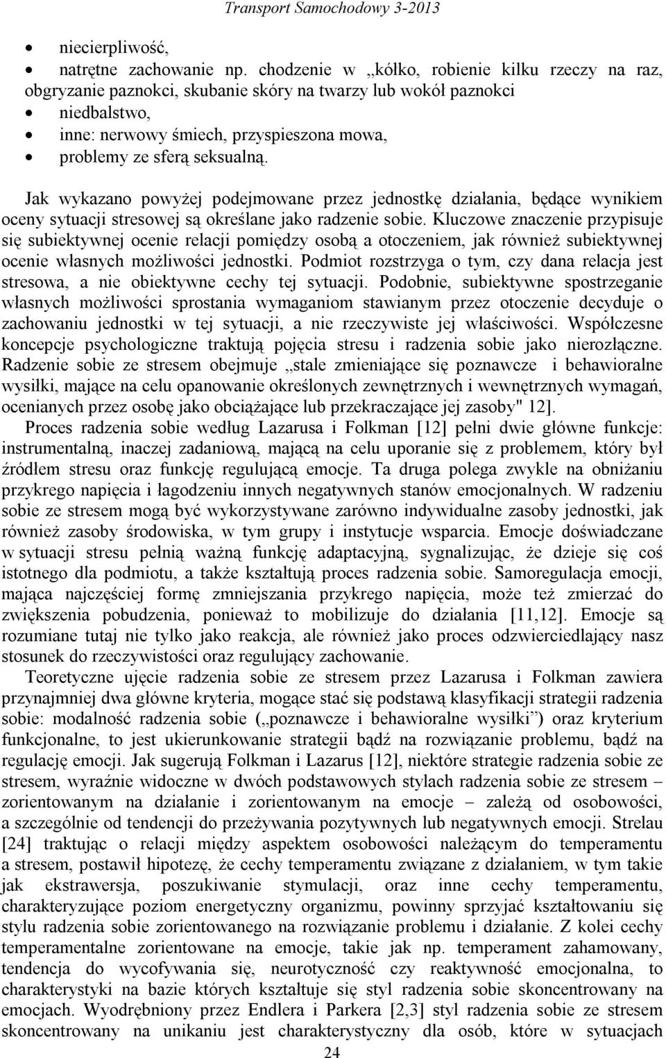 Jak wykazano powyżej podejmowane przez jednostkę działania, będące wynikiem oceny sytuacji stresowej są określane jako radzenie sobie.