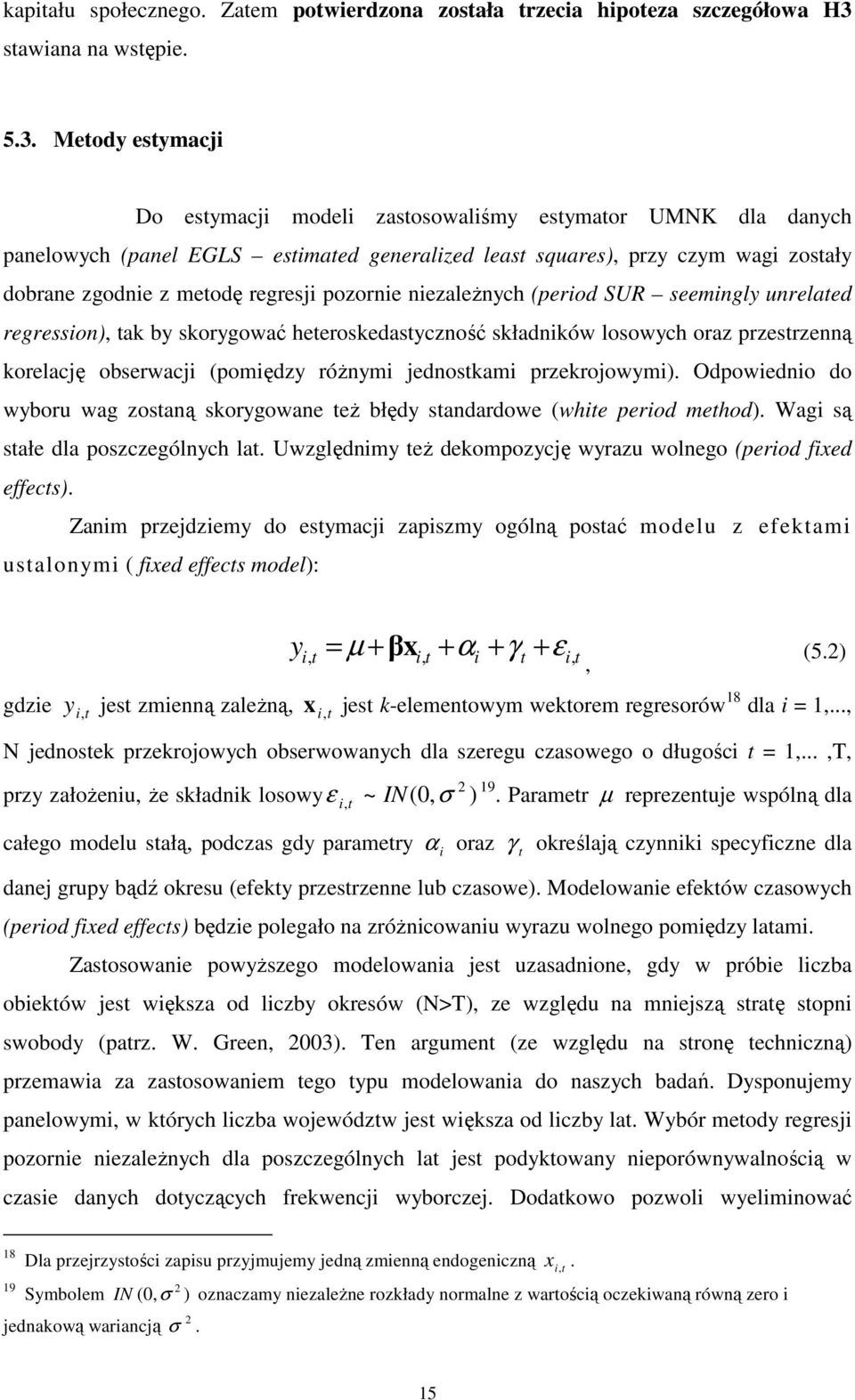 Meody esymacji Do esymacji modeli zasosowaliśmy esymaor UMNK dla danych panelowych (panel EGLS esimaed generalized leas squares), przy czym wagi zosały dobrane zgodnie z meodę regresji pozornie