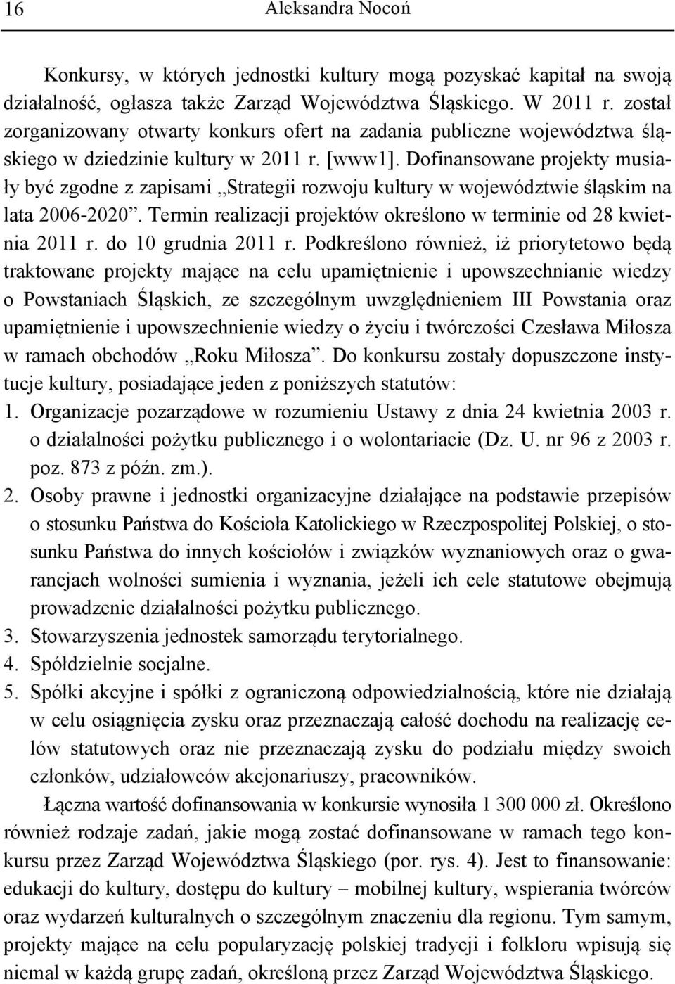 Dofinansowane projekty musiały być zgodne z zapisami Strategii rozwoju kultury w województwie śląskim na lata 2006-2020. Termin realizacji projektów określono w terminie od 28 kwietnia 2011 r.