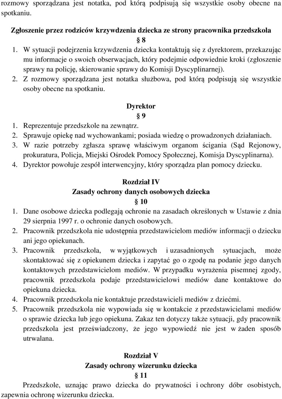 sprawy do Komisji Dyscyplinarnej). 2. Z rozmowy sporządzana jest notatka służbowa, pod którą podpisują się wszystkie osoby obecne na spotkaniu. Dyrektor 9 1. Reprezentuje przedszkole na zewnątrz. 2. Sprawuje opiekę nad wychowankami; posiada wiedzę o prowadzonych działaniach.