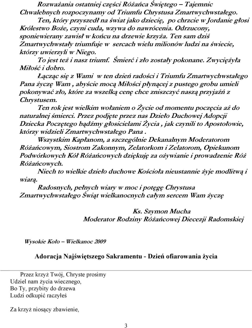 Ten sam dziś Zmartwychwstały triumfuje w sercach wielu milionów ludzi na świecie, którzy uwierzyli w Niego. To jest też i nasz triumf. Śmierć i zło zostały pokonane. Zwyciężyła Miłość i dobro.