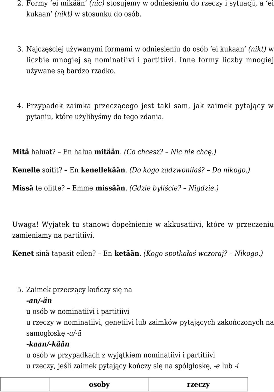 Przypadek zaimka przeczącego jest taki sam, jak zaimek pytający w pytaniu, które użylibyśmy do tego zdania. Mitä haluat? En halua mitään. (Co chcesz? Nic nie chcę.) Kenelle soitit? En kenellekään.