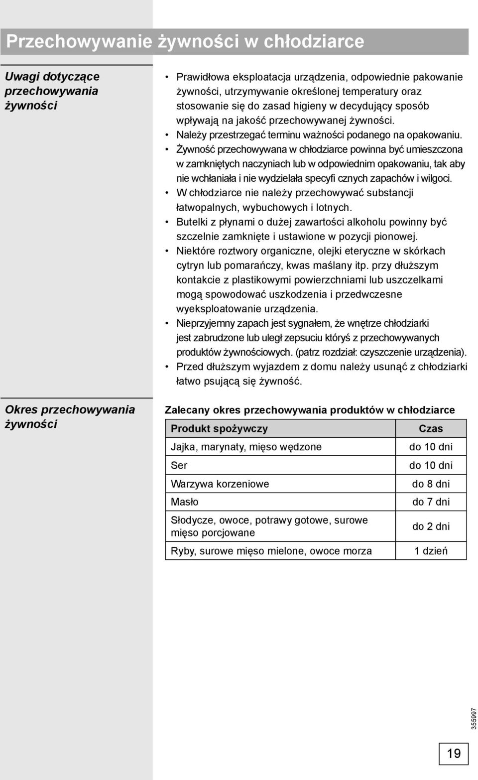 Żywność przechowywana w chłodziarce powinna być umieszczona w zamkniętych naczyniach lub w odpowiednim opakowaniu, tak aby nie wchłaniała i nie wydzielała specyfi cznych zapachów i wilgoci.