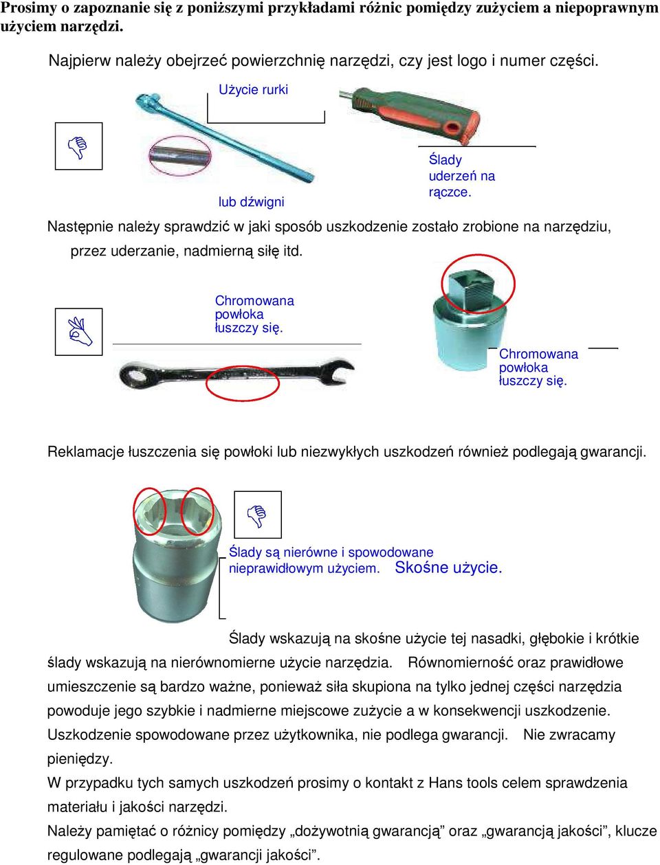 Chromowana powłoka łuszczy się. Chromowana powłoka łuszczy się. Reklamacje łuszczenia się powłoki lub niezwykłych uszkodzeń również podlegają gwarancji.