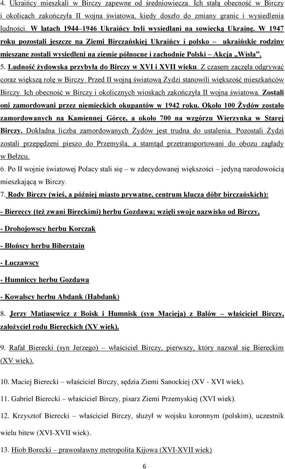 W 1947 roku pozostali jeszcze na Ziemi Birczańskiej Ukraińcy i polsko ukraińskie rodziny mieszane zostali wysiedleni na ziemie północne i zachodnie Polski Akcja Wisła. 5.