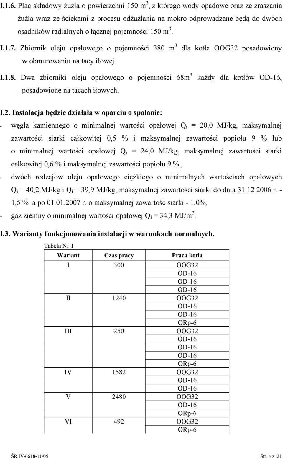 pojemności 1 m 3. I.1.7. Zbiornik oleju opałowego o pojemności 380 m 3 w obmurowaniu na tacy iłowej. dla kotła OOG32 posadowiony I.1.8. Dwa zbiorniki oleju opałowego o pojemności 68m 3 posadowione na tacach iłowych.