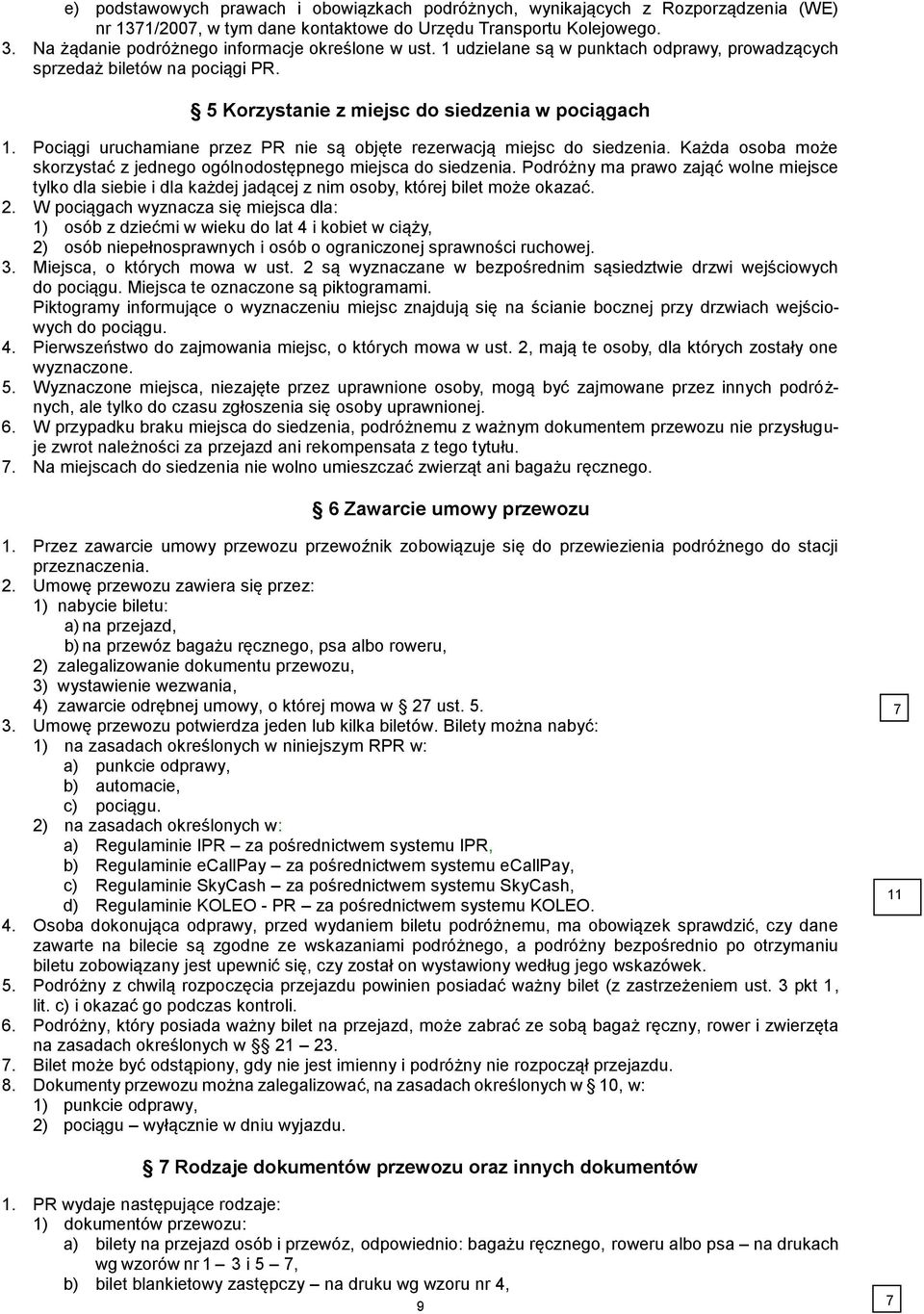 Pociągi uruchamiane przez PR nie są objęte rezerwacją miejsc do siedzenia. Każda osoba może skorzystać z jednego ogólnodostępnego miejsca do siedzenia.