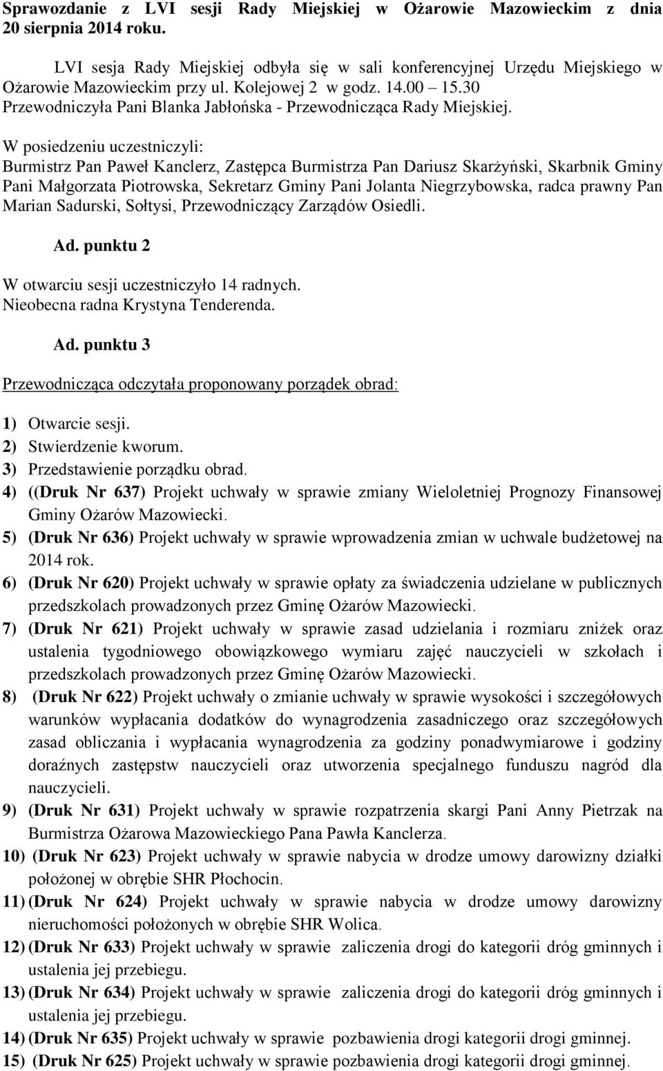 W posiedzeniu uczestniczyli: Burmistrz Pan Paweł Kanclerz, Zastępca Burmistrza Pan Dariusz Skarżyński, Skarbnik Gminy Pani Małgorzata Piotrowska, Sekretarz Gminy Pani Jolanta Niegrzybowska, radca