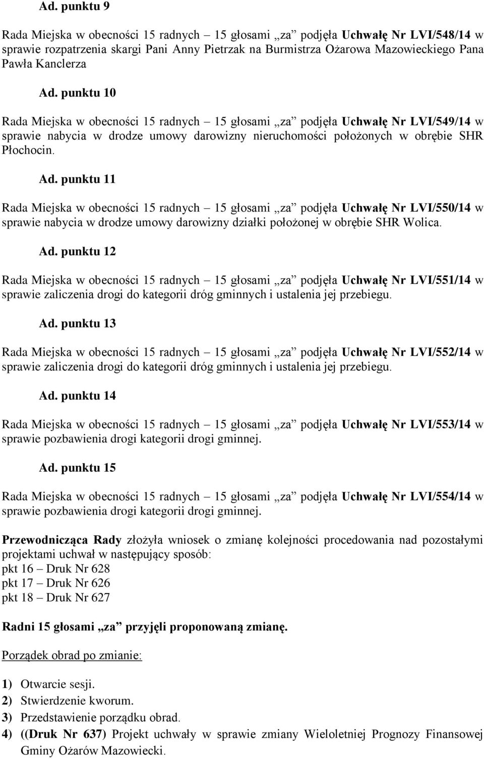 punktu 11 Rada Miejska w obecności 15 radnych 15 głosami za podjęła Uchwałę Nr LVI/550/14 w sprawie nabycia w drodze umowy darowizny działki położonej w obrębie SHR Wolica. Ad.