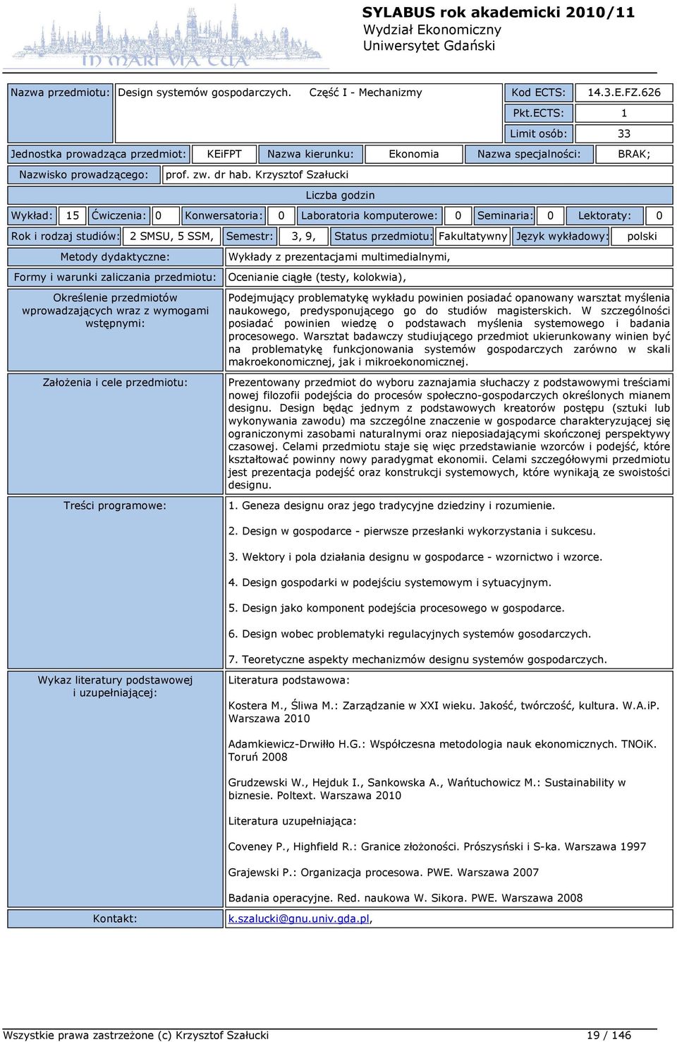 Krzysztof Szałucki Wykład: 15 Ćwiczenia: 0 Konwersatoria: 0 Laboratoria komputerowe: 0 Seminaria: 0 Lektoraty: 0 Rok i rodzaj studiów: 2 SMSU, 5 SSM, Semestr: 3, 9, Status przedmiotu: Fakultatywny