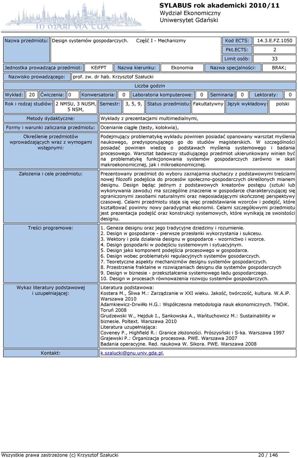 Krzysztof Szałucki Wykład: 20 Ćwiczenia: 0 Konwersatoria: 0 Laboratoria komputerowe: 0 Seminaria: 0 Lektoraty: 0 Rok i rodzaj studiów: 2 NMSU, 3 NUSM, 5 NSM, Semestr: 3, 5, 9, Status przedmiotu: