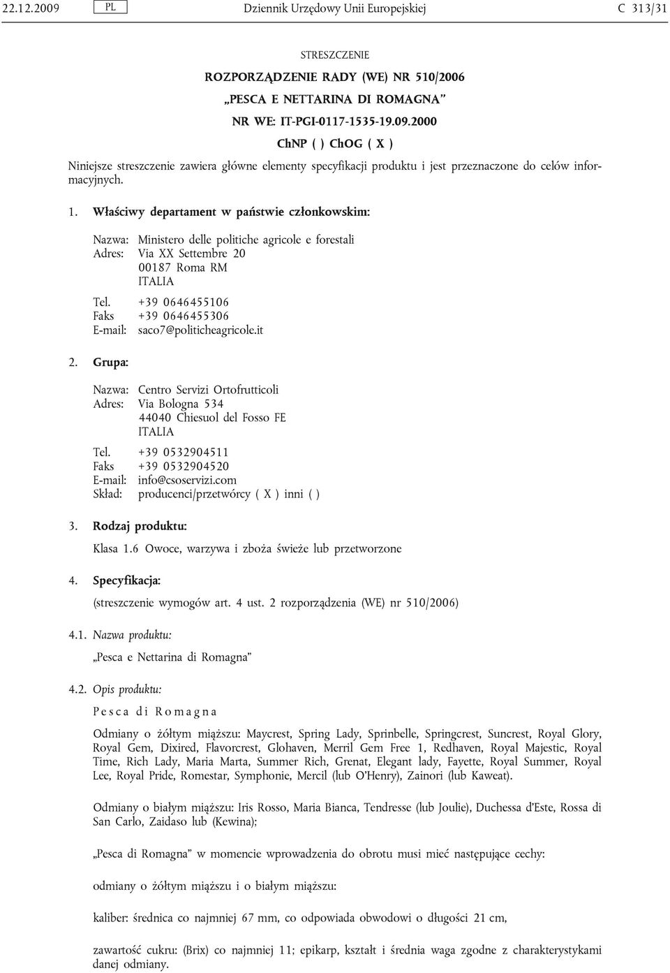 +39 0646455106 Faks +39 0646455306 E-mail: saco7@politicheagricole.it 2. Grupa: Nazwa: Centro Servizi Ortofrutticoli Adres: Via Bologna 534 44040 Chiesuol del Fosso FE ITALIA Tel.