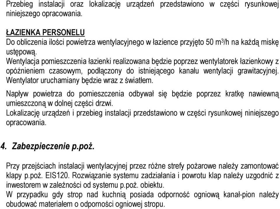 Wentylacja pomieszczenia łazienki realizowana będzie poprzez wentylatorek łazienkowy z opóźnieniem czasowym, podłączony do istniejącego kanału wentylacji grawitacyjnej.