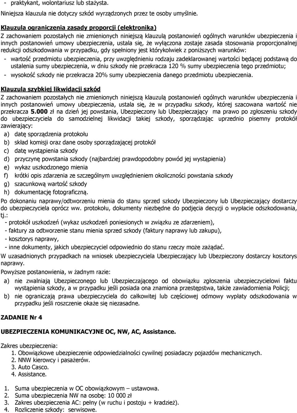 ustala się, że wyłączona zostaje zasada stosowania proporcjonalnej redukcji odszkodowania w przypadku, gdy spełniony jest którykolwiek z poniższych warunków: - wartość przedmiotu ubezpieczenia, przy