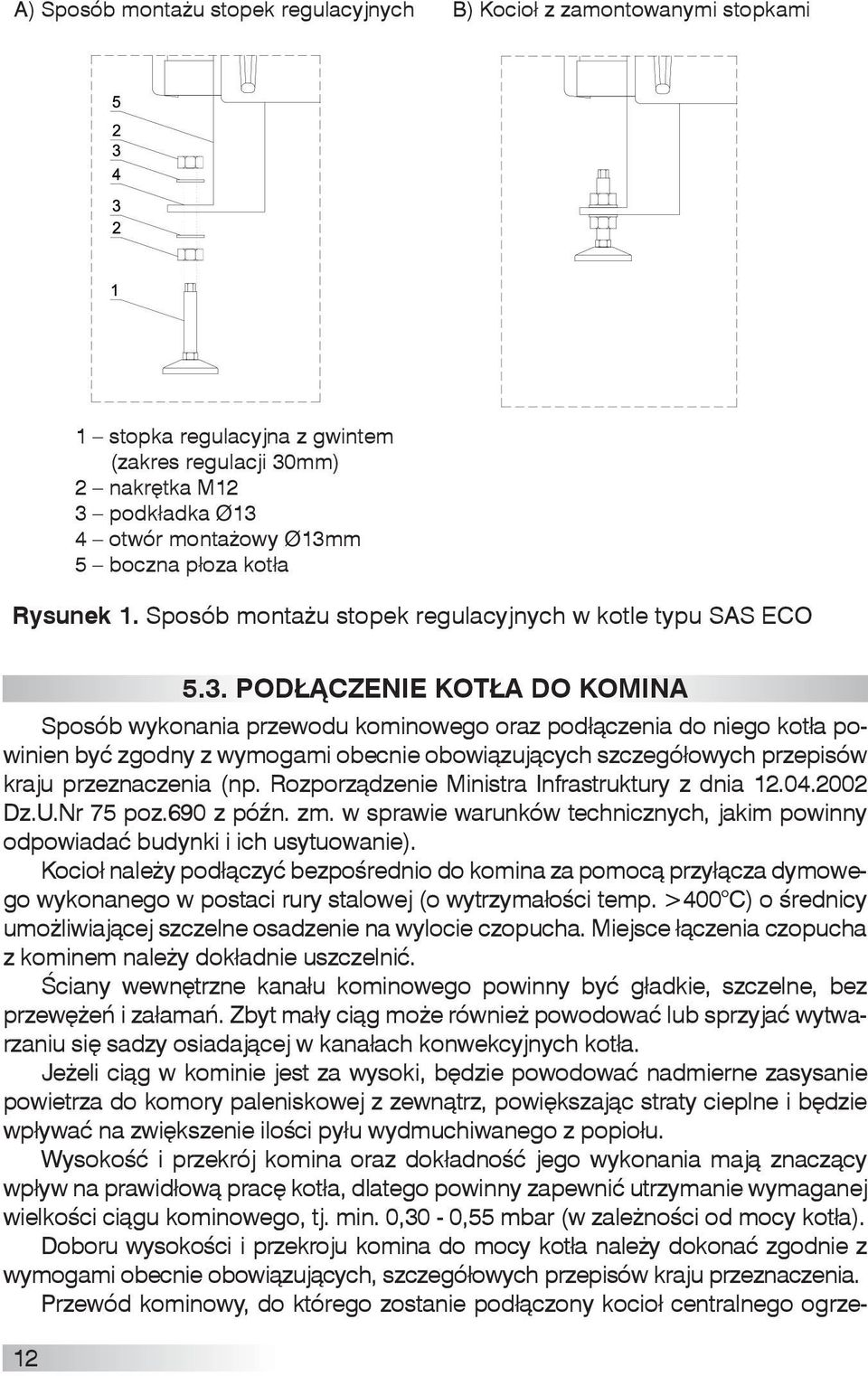PODŁĄCZENIE KOTŁA DO KOMINA Sposób wykonania przewodu kominowego oraz podłączenia do niego kotła powinien być zgodny z wymogami obecnie obowiązujących szczegółowych przepisów kraju przeznaczenia (np.