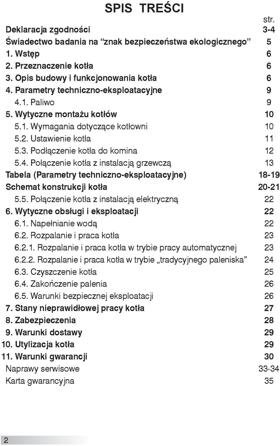 5. Połączenie kotła z instalacją elektryczną 22 6. Wytyczne obsługi i eksploatacji 22 6.1. Napełnianie wodą 22 6.2. Rozpalanie i praca kotła 23 6.2.1. Rozpalanie i praca kotła w trybie pracy automatycznej 23 6.