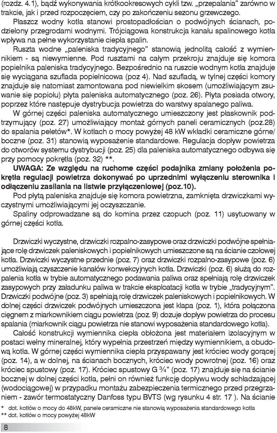 Ruszta wodne paleniska tradycyjnego stanowią jednolitą całość z wymiennikiem - są niewymienne. Pod rusztami na całym przekroju znajduje się ko mora popielnika paleniska tradycyjnego.