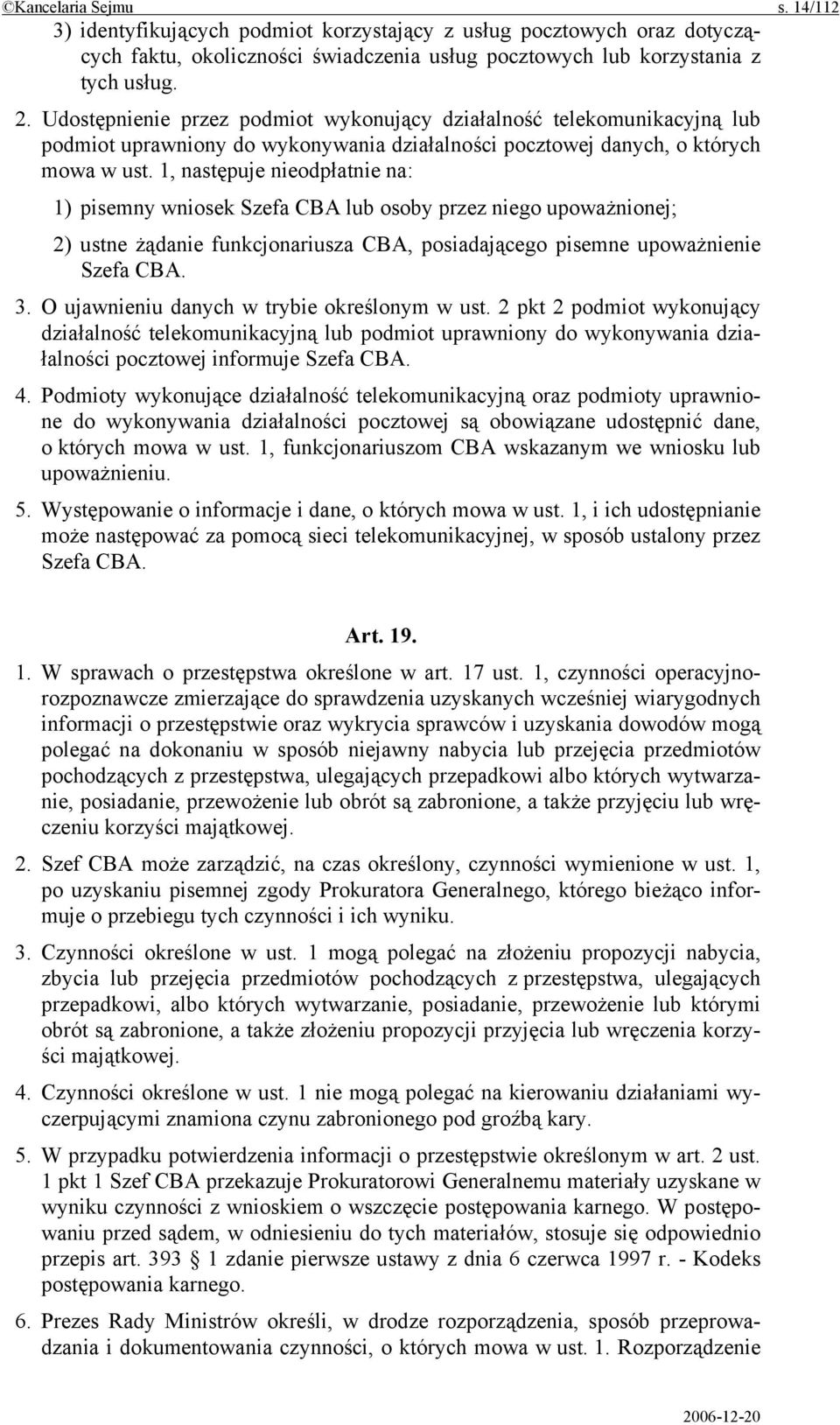 1, następuje nieodpłatnie na: 1) pisemny wniosek Szefa CBA lub osoby przez niego upoważnionej; 2) ustne żądanie funkcjonariusza CBA, posiadającego pisemne upoważnienie Szefa CBA. 3.
