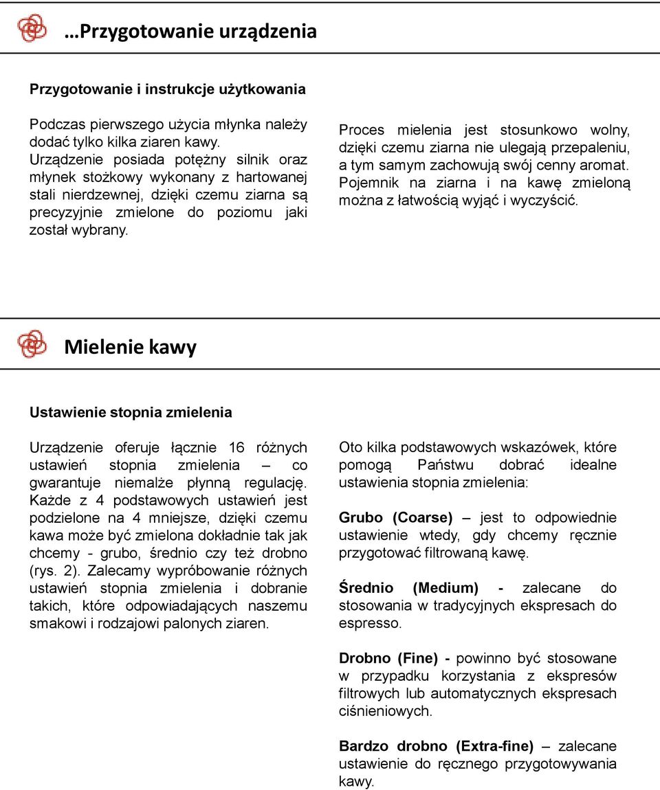 Proces mielenia jest stosunkowo wolny, dzięki czemu ziarna nie ulegają przepaleniu, a tym samym zachowują swój cenny aromat. Pojemnik na ziarna i na kawę zmieloną można z łatwością wyjąć i wyczyścić.