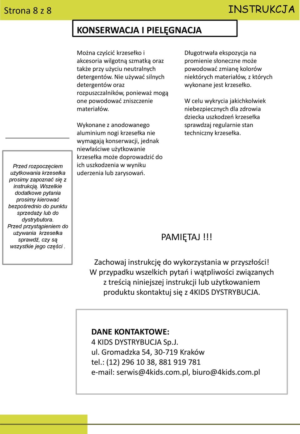 Można czyścić krzesełko i akcesoria wilgotną szmatką oraz także przy użyciu neutralnych detergentów.