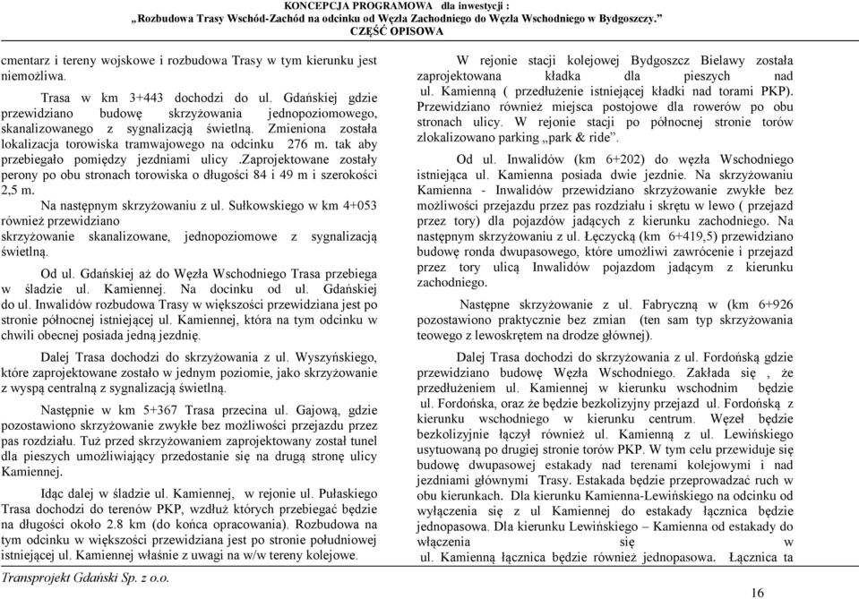 tak aby przebiegało pomiędzy jezdniami ulicy.zaprojektowane zostały perony po obu stronach torowiska o długości 84 i 49 m i szerokości 2,5 m. Na następnym skrzyżowaniu z ul.