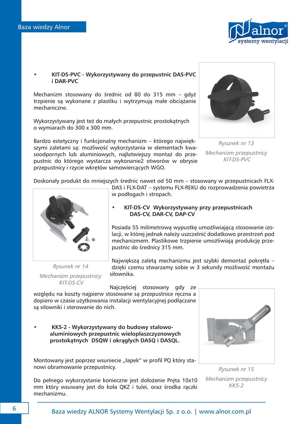 Bardzo estetyczny i funkcjonalny mechanizm którego największymi zaletami są: możliwość wykorzystania w elementach kwasoodpornych lub aluminiowych, najłatwiejszy montaż do przepustnic do którego