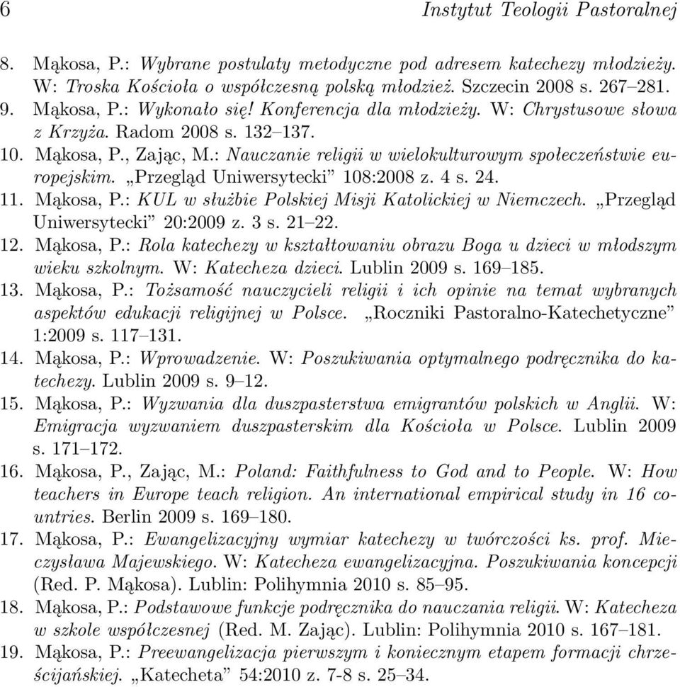 Przegląd Uniwersytecki 108:2008 z. 4 s. 24. 11. Mąkosa, P.: KUL w służbie Polskiej Misji Katolickiej w Niemczech. Przegląd Uniwersytecki 20:2009 z. 3 s. 21 22. 12. Mąkosa, P.: Rola katechezy w kształtowaniu obrazu Boga u dzieci w młodszym wieku szkolnym.
