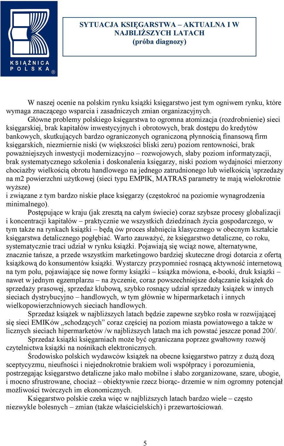 Główne problemy polskiego księgarstwa to ogromna atomizacja (rozdrobnienie) sieci księgarskiej, brak kapitałów inwestycyjnych i obrotowych, brak dostępu do kredytów bankowych, skutkujących bardzo