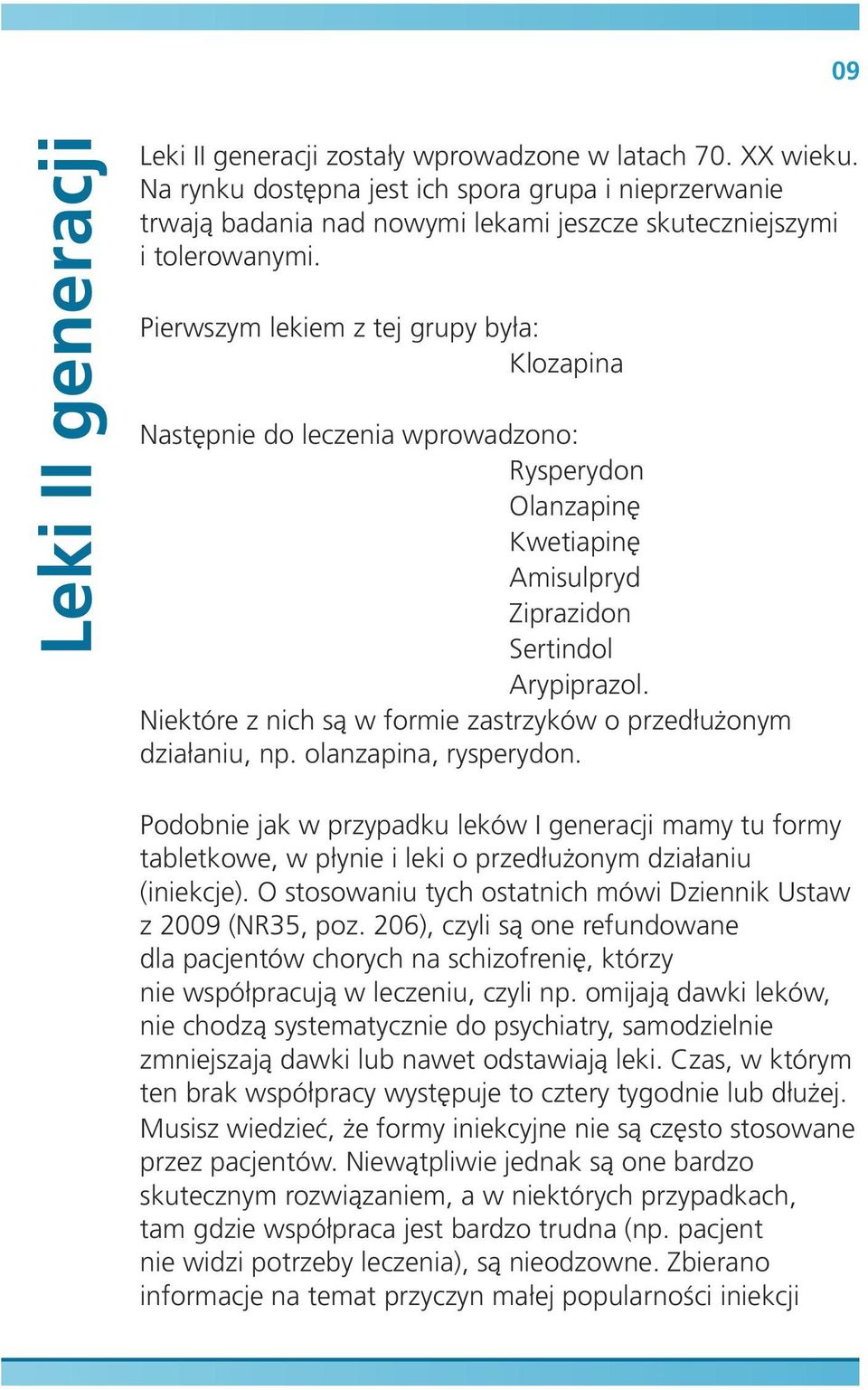 Pierwszym lekiem z tej grupy była: Klozapina Następnie do leczenia wprowadzono: Rysperydon Olanzapinę Kwetiapinę Amisulpryd Ziprazidon Sertindol Arypiprazol.