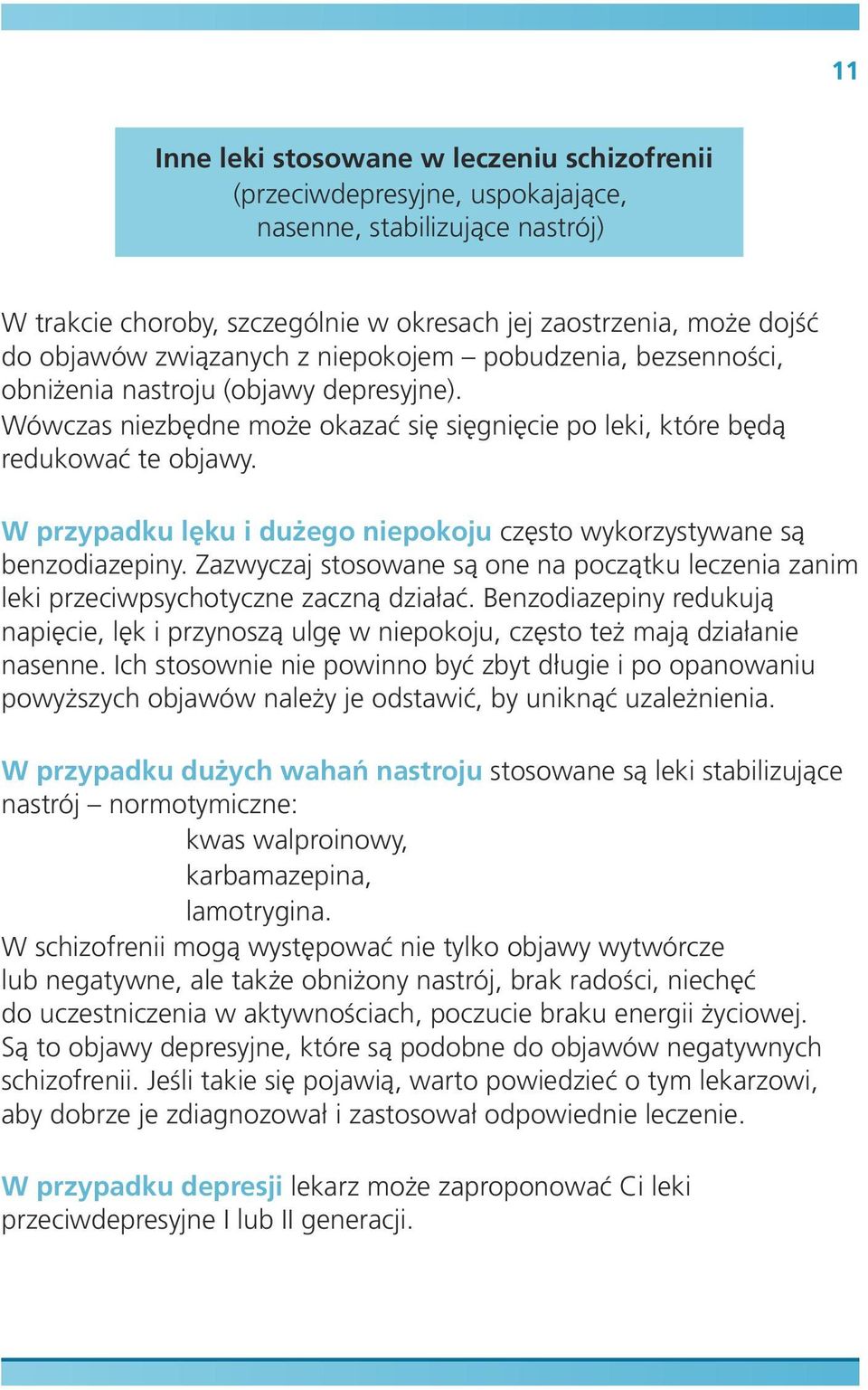 W przypadku lęku i dużego niepokoju często wykorzystywane są benzodiazepiny. Zazwyczaj stosowane są one na początku leczenia zanim leki przeciwpsychotyczne zaczną działać.