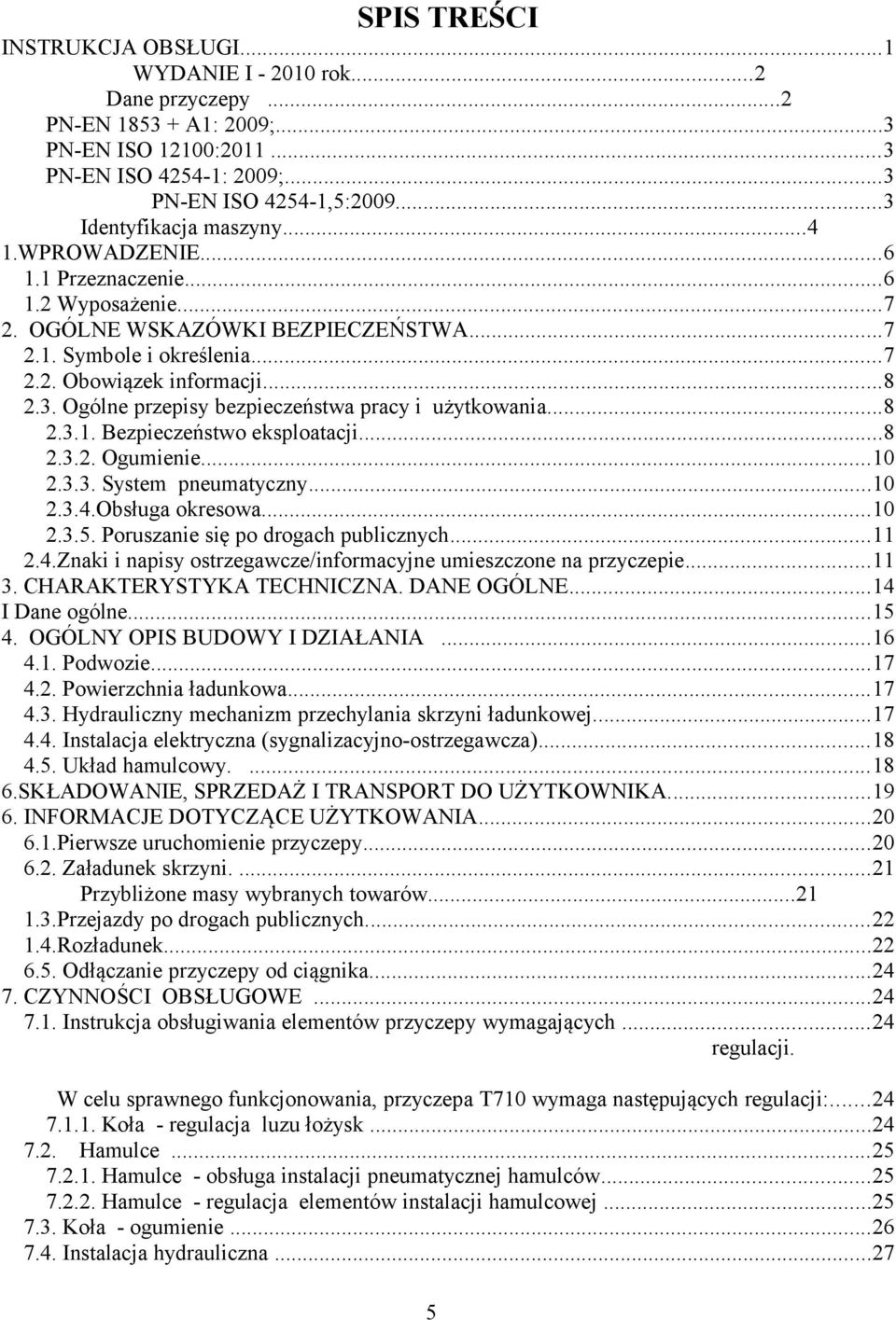 ..8 2.3.1. Bezpieczeństwo eksploatacji...8 2.3.2. Ogumienie...10 2.3.3. System pneumatyczny...10 2.3.4.Obsługa okresowa...10 2.3.5. Poruszanie się po drogach publicznych...11 2.4.Znaki i napisy ostrzegawcze/informacyjne umieszczone na przyczepie.