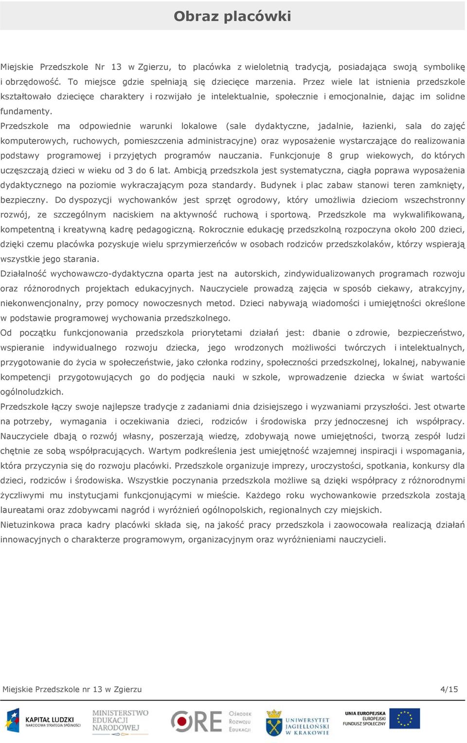 Przedszkole ma odpowiednie warunki lokalowe (sale dydaktyczne, jadalnie, łazienki, sala do zajęć komputerowych, ruchowych, pomieszczenia administracyjne) oraz wyposażenie wystarczające do
