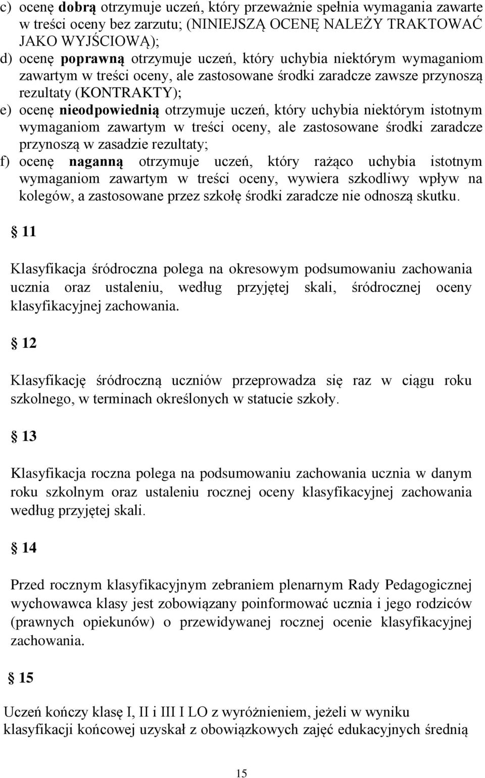 wymaganiom zawartym w treści oceny, ale zastosowane środki zaradcze przynoszą w zasadzie rezultaty; f) ocenę naganną otrzymuje uczeń, który rażąco uchybia istotnym wymaganiom zawartym w treści oceny,