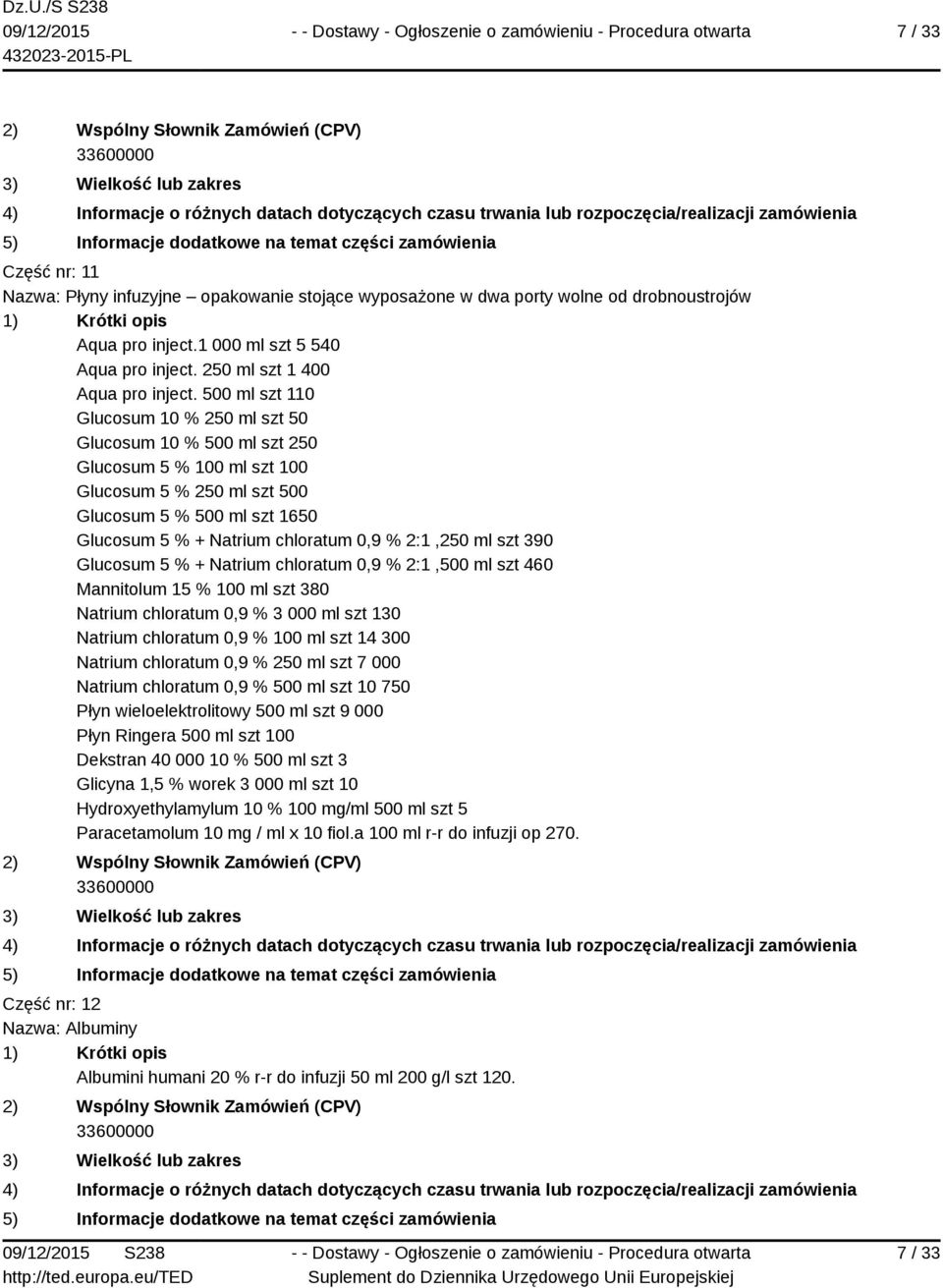 2:1,250 ml szt 390 Glucosum 5 % + Natrium chloratum 0,9 % 2:1,500 ml szt 460 Mannitolum 15 % 100 ml szt 380 Natrium chloratum 0,9 % 3 000 ml szt 130 Natrium chloratum 0,9 % 100 ml szt 14 300 Natrium