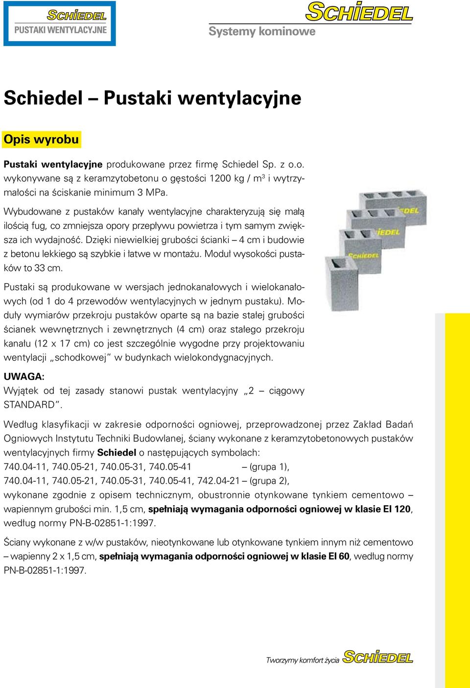 Dzięki niewielkiej grubości ścianki 4 cm i budowie z betonu lekkiego są szybkie i łatwe w montażu. Moduł wysokości pustaków to 33 cm.